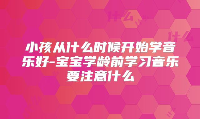 小孩从什么时候开始学音乐好-宝宝学龄前学习音乐要注意什么