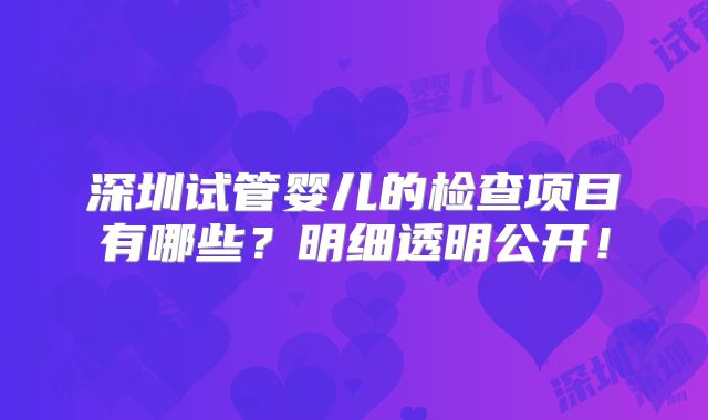 深圳试管婴儿的检查项目有哪些？明细透明公开！