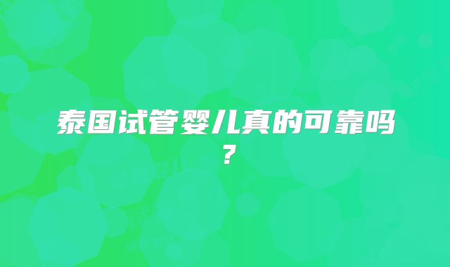 泰国试管婴儿真的可靠吗？