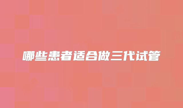 哪些患者适合做三代试管