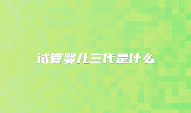 试管婴儿三代是什么
