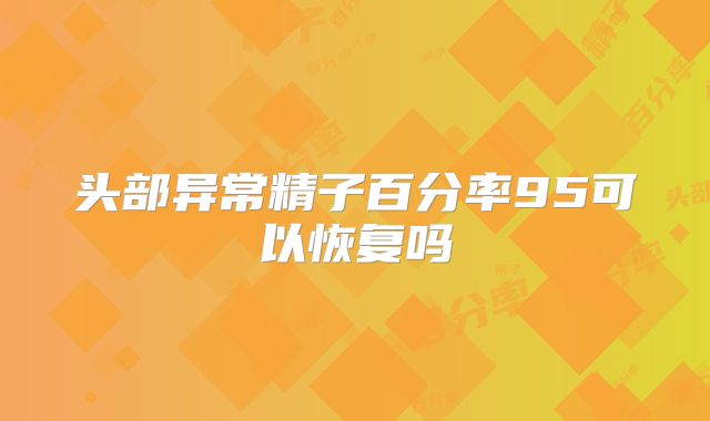 头部异常精子百分率95可以恢复吗