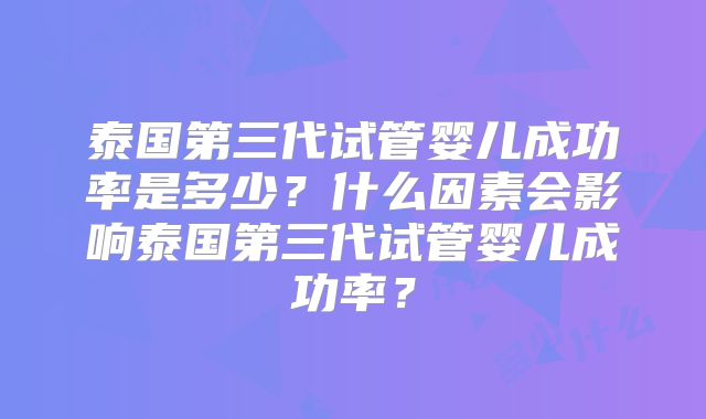 泰国第三代试管婴儿成功率是多少?什么因素会影响泰国第三代试管婴儿成功率?