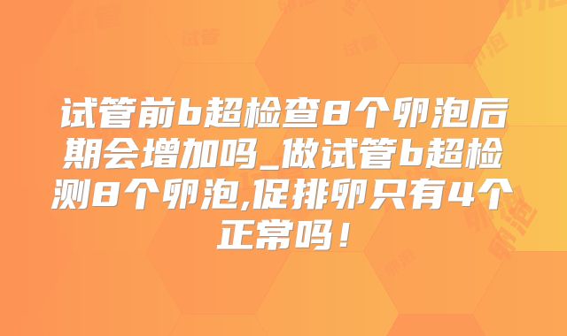 试管前b超检查8个卵泡后期会增加吗_做试管b超检测8个卵泡,促排卵只有4个正常吗！