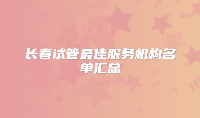 长春试管最佳服务机构名单汇总