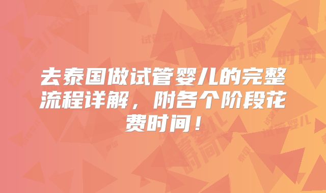 去泰国做试管婴儿的完整流程详解，附各个阶段花费时间！