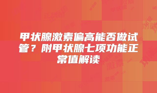 甲状腺激素偏高能否做试管？附甲状腺七项功能正常值解读