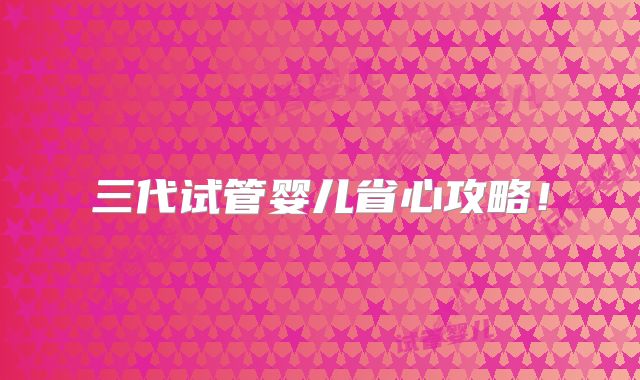 三代试管婴儿省心攻略!