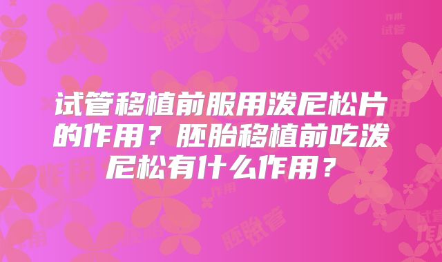 试管移植前服用泼尼松片的作用？胚胎移植前吃泼尼松有什么作用？
