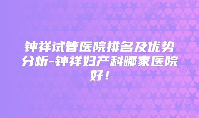 钟祥试管医院排名及优势分析-钟祥妇产科哪家医院好!