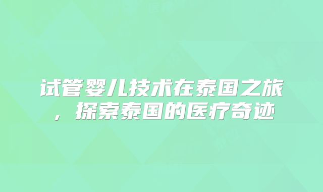 试管婴儿技术在泰国之旅，探索泰国的医疗奇迹