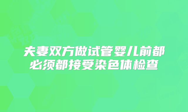 夫妻双方做试管婴儿前都必须都接受染色体检查