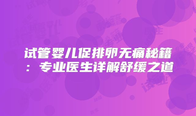 试管婴儿促排卵无痛秘籍：专业医生详解舒缓之道