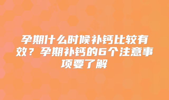 孕期什么时候补钙比较有效?孕期补钙的6个注意事项要了解