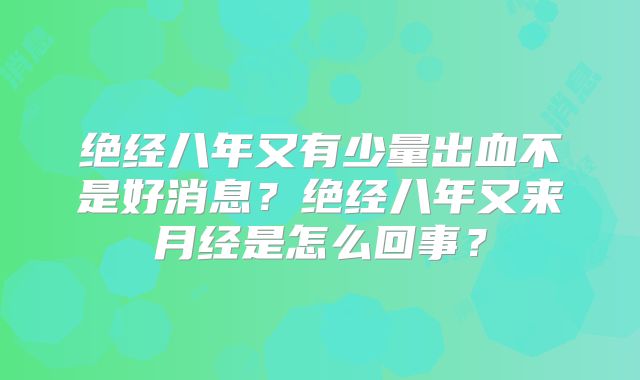 绝经八年又有少量出血不是好消息？绝经八年又来月经是怎么回事？