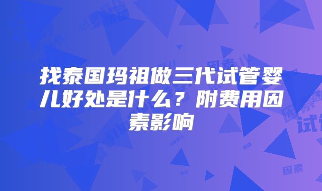 找泰国玛祖做三代试管婴儿好处是什么？附费用因素影响