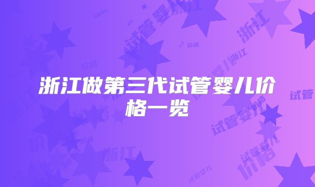 浙江做第三代试管婴儿价格一览