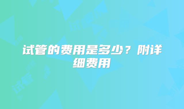 试管的费用是多少？附详细费用