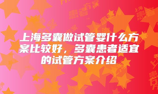 上海多囊做试管婴什么方案比较好,多囊患者适宜的试管方案介绍