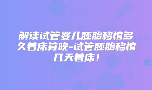 解读试管婴儿胚胎移植多久着床算晚-试管胚胎移植几天着床!