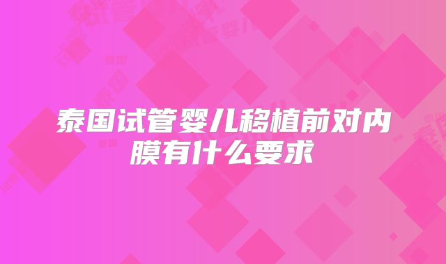 泰国试管婴儿移植前对内膜有什么要求