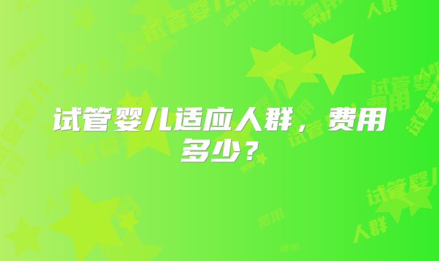 试管婴儿适应人群,费用多少?