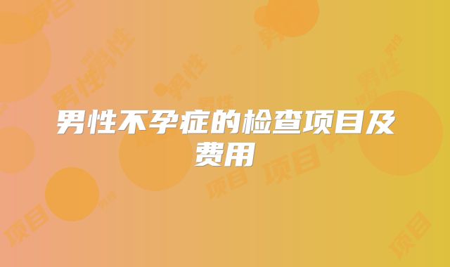 男性不孕症的检查项目及费用