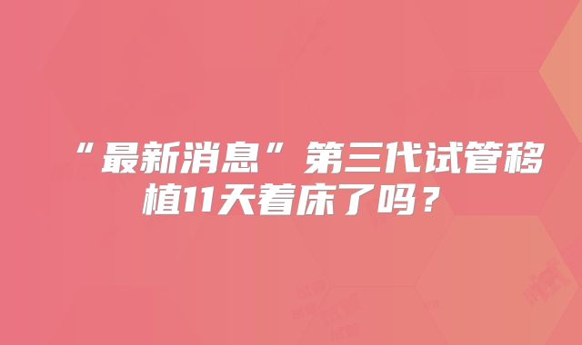 “最新消息”第三代试管移植11天着床了吗?