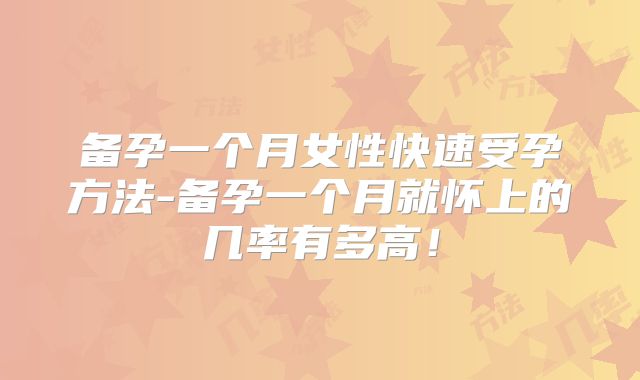 备孕一个月女性快速受孕方法-备孕一个月就怀上的几率有多高!