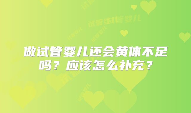 做试管婴儿还会黄体不足吗？应该怎么补充？