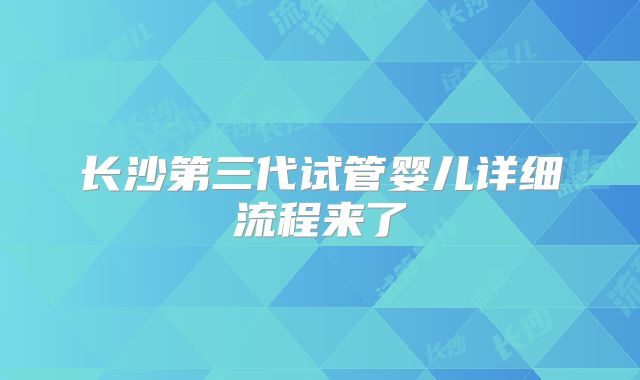长沙第三代试管婴儿详细流程来了