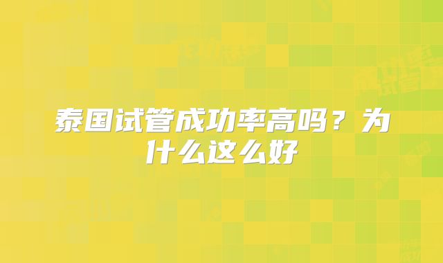泰国试管成功率高吗?为什么这么好