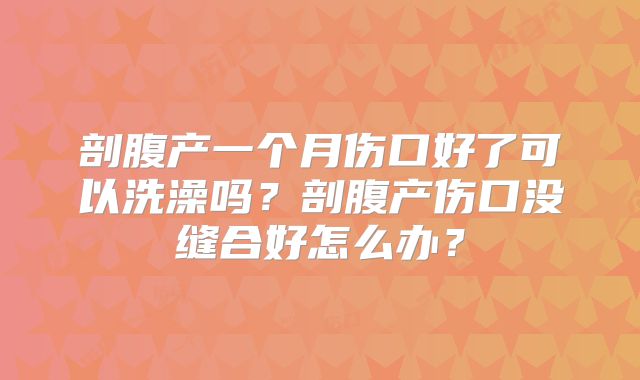 剖腹产一个月伤口好了可以洗澡吗？剖腹产伤口没缝合好怎么办？