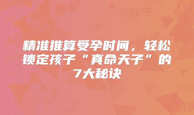 精准推算受孕时间，轻松锁定孩子“真命天子”的7大秘诀