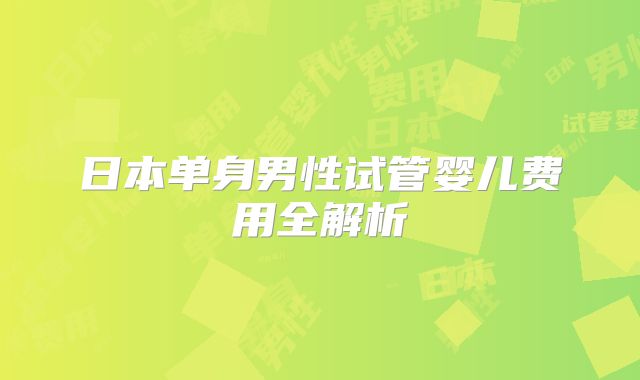 日本单身男性试管婴儿费用全解析