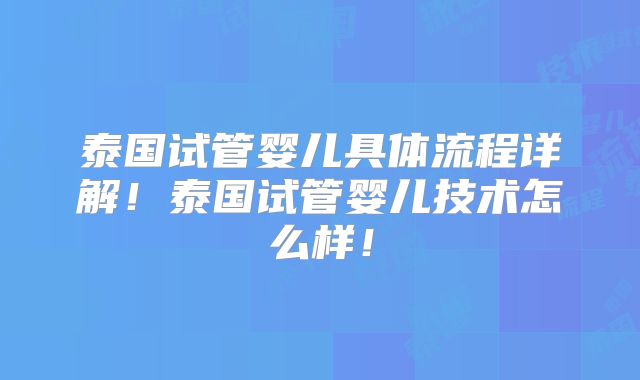 泰国试管婴儿具体流程详解！泰国试管婴儿技术怎么样！