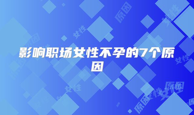 影响职场女性不孕的7个原因