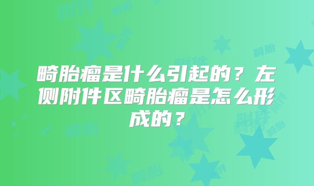 畸胎瘤是什么引起的？左侧附件区畸胎瘤是怎么形成的？