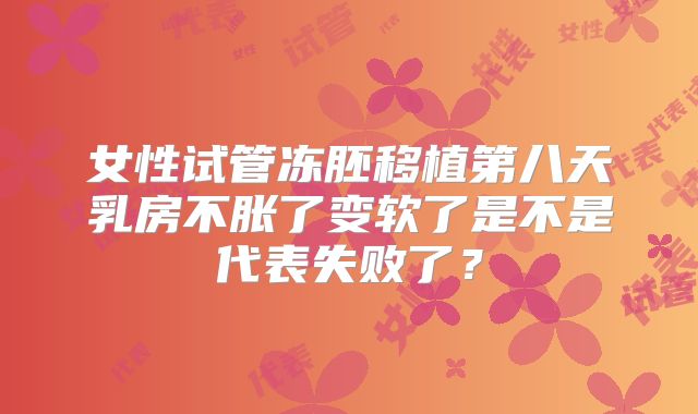 女性试管冻胚移植第八天乳房不胀了变软了是不是代表失败了？