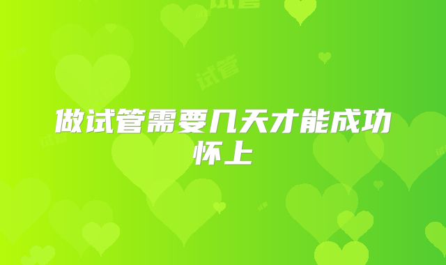 做试管需要几天才能成功怀上