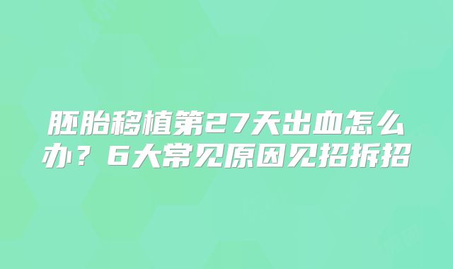 胚胎移植第27天出血怎么办?6大常见原因见招拆招