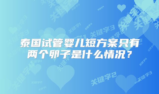 泰国试管婴儿短方案只有两个卵子是什么情况?