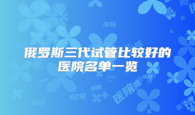 俄罗斯三代试管比较好的医院名单一览