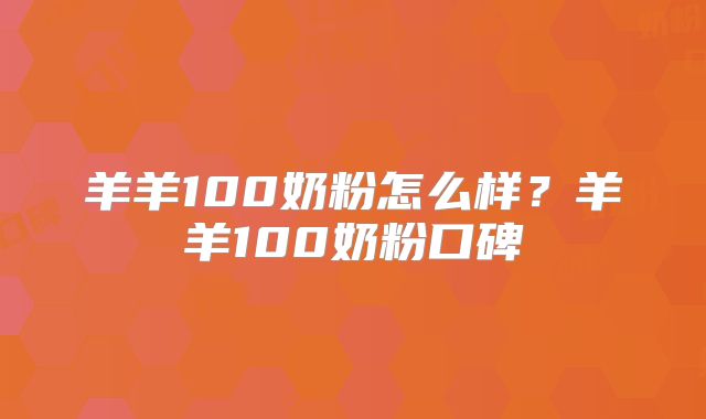 羊羊100奶粉怎么样?羊羊100奶粉口碑