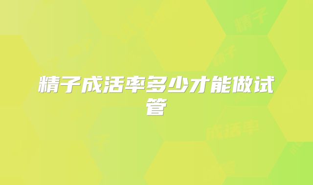 精子成活率多少才能做试管
