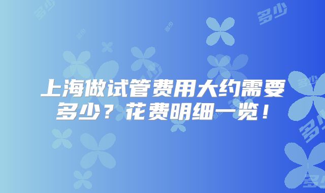 上海做试管费用大约需要多少？花费明细一览！