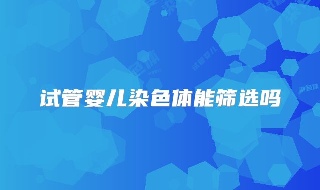 试管婴儿染色体能筛选吗