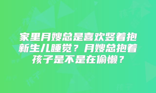 家里月嫂总是喜欢竖着抱新生儿睡觉?月嫂总抱着孩子是不是在偷懒?