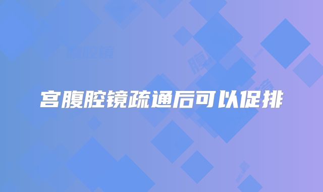 宫腹腔镜疏通后可以促排