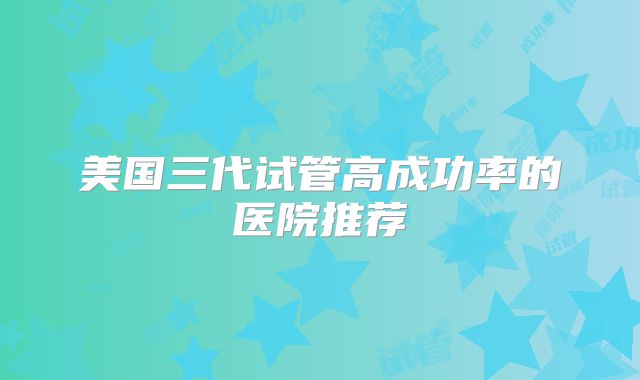 美国三代试管高成功率的医院推荐
